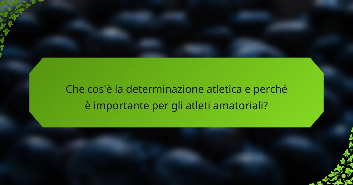 Che cos'è la determinazione atletica e perché è importante per gli atleti amatoriali?