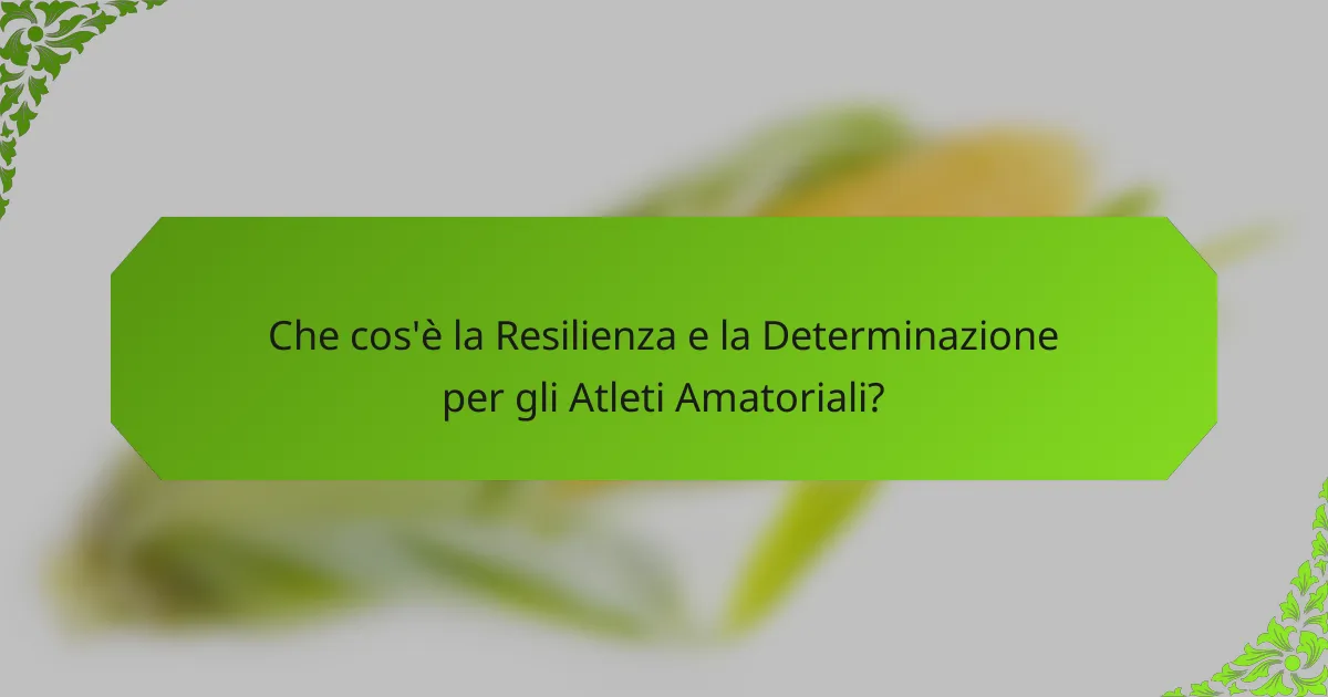 Che cos'è la Resilienza e la Determinazione per gli Atleti Amatoriali?