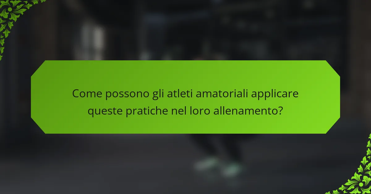 Come possono gli atleti amatoriali applicare queste pratiche nel loro allenamento?