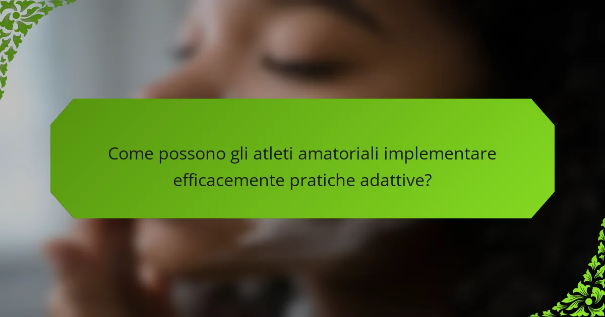 Come possono gli atleti amatoriali implementare efficacemente pratiche adattive?