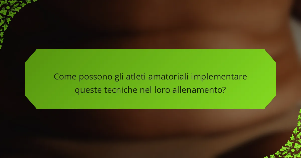 Come possono gli atleti amatoriali implementare queste tecniche nel loro allenamento?