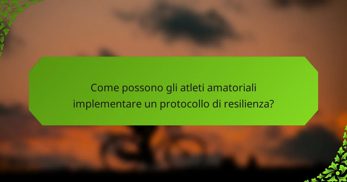Come possono gli atleti amatoriali implementare un protocollo di resilienza?