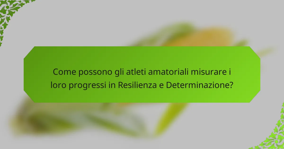 Come possono gli atleti amatoriali misurare i loro progressi in Resilienza e Determinazione?