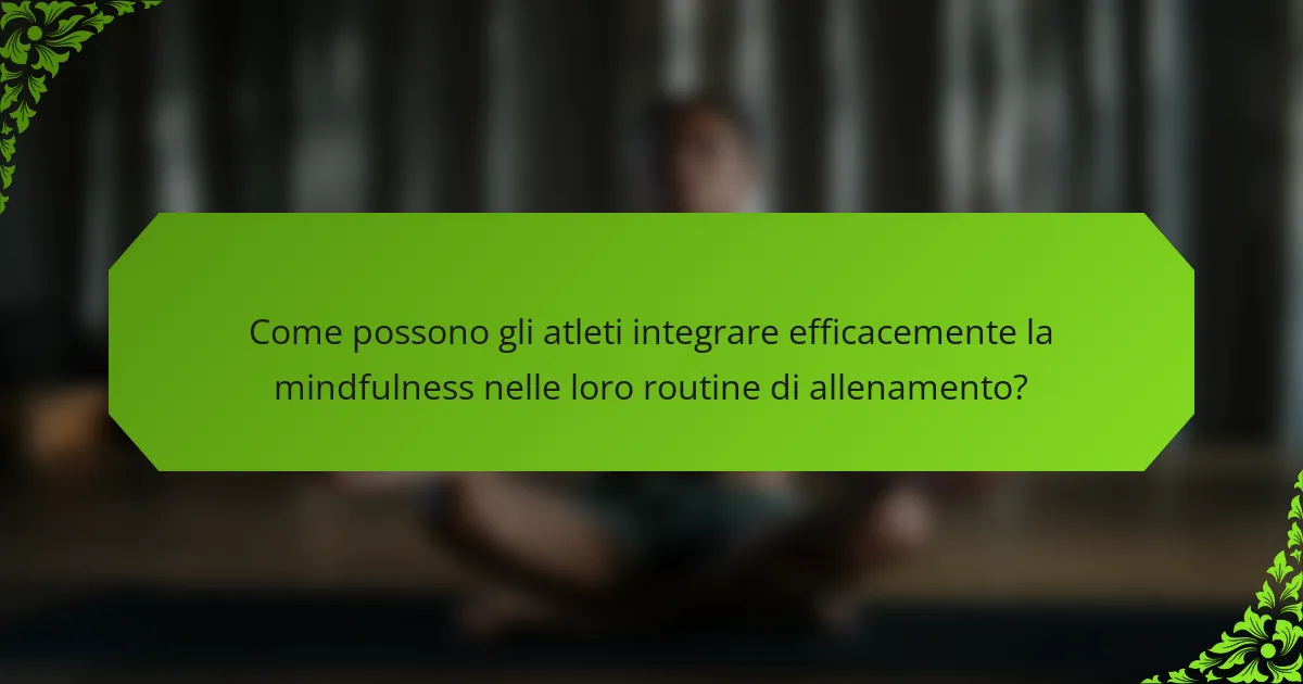 Come possono gli atleti integrare efficacemente la mindfulness nelle loro routine di allenamento?