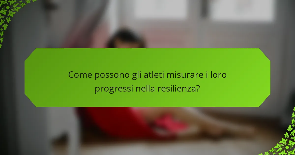 Come possono gli atleti misurare i loro progressi nella resilienza?