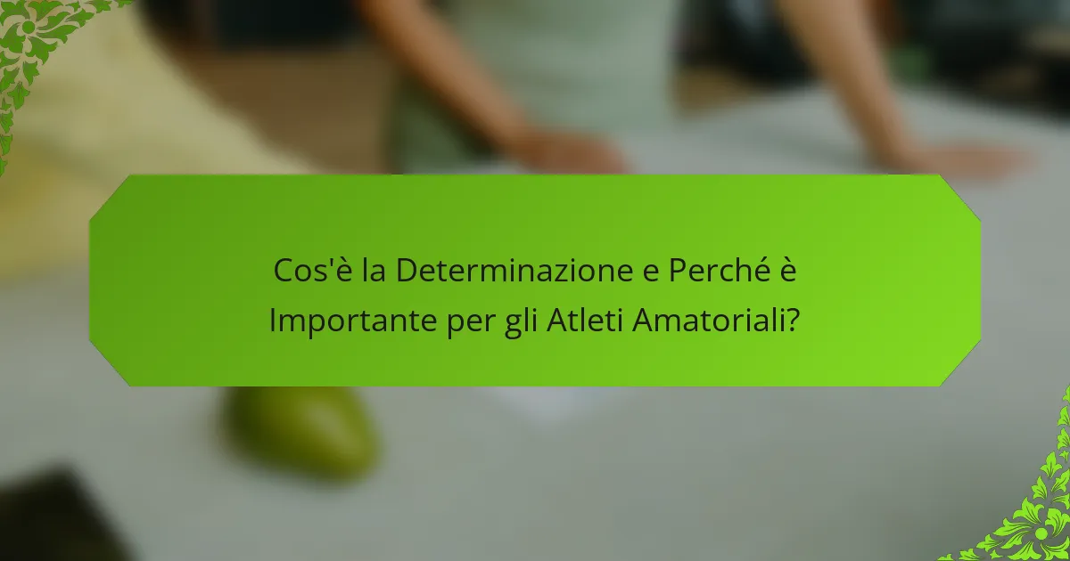 Cos'è la Determinazione e Perché è Importante per gli Atleti Amatoriali?