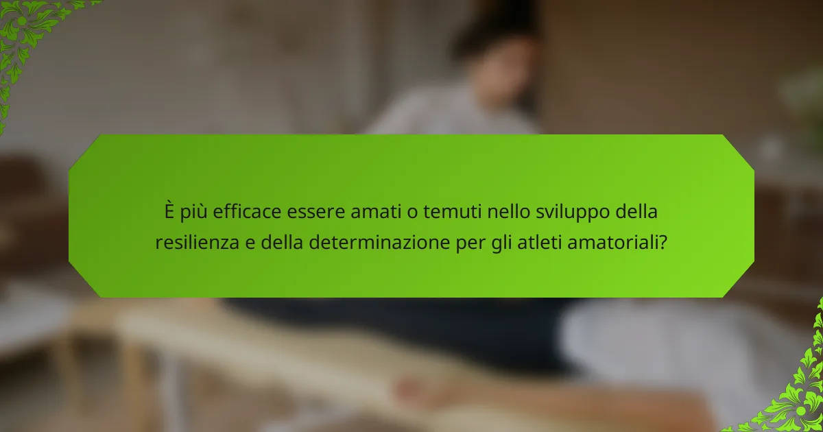 È più efficace essere amati o temuti nello sviluppo della resilienza e della determinazione per gli atleti amatoriali?