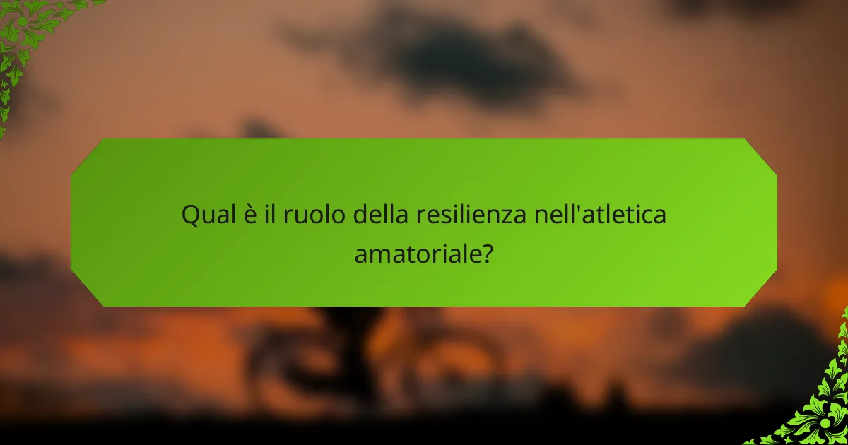 Qual è il ruolo della resilienza nell'atletica amatoriale?