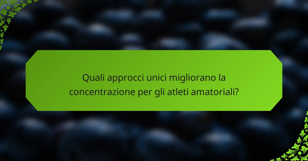 Quali approcci unici migliorano la concentrazione per gli atleti amatoriali?