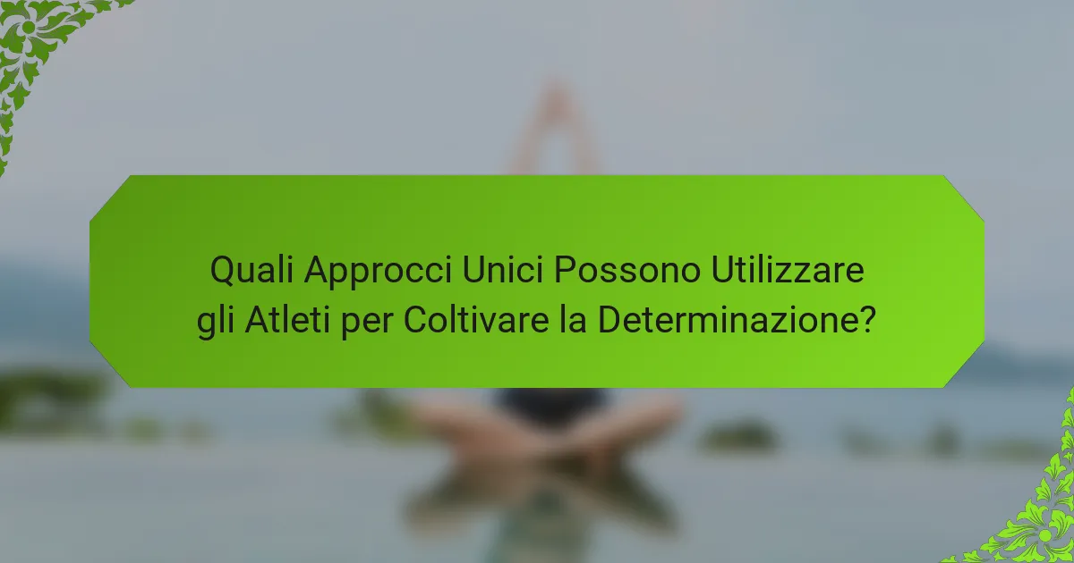 Quali Approcci Unici Possono Utilizzare gli Atleti per Coltivare la Determinazione?