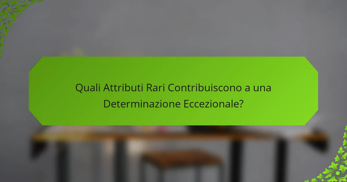 Quali Attributi Rari Contribuiscono a una Determinazione Eccezionale?