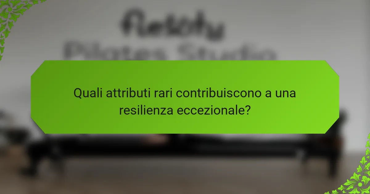 Quali attributi rari contribuiscono a una resilienza eccezionale?