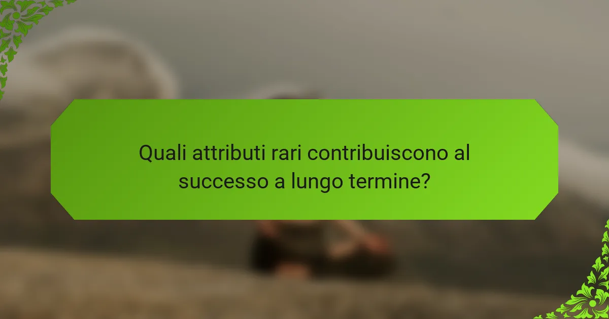 Quali attributi rari contribuiscono al successo a lungo termine?