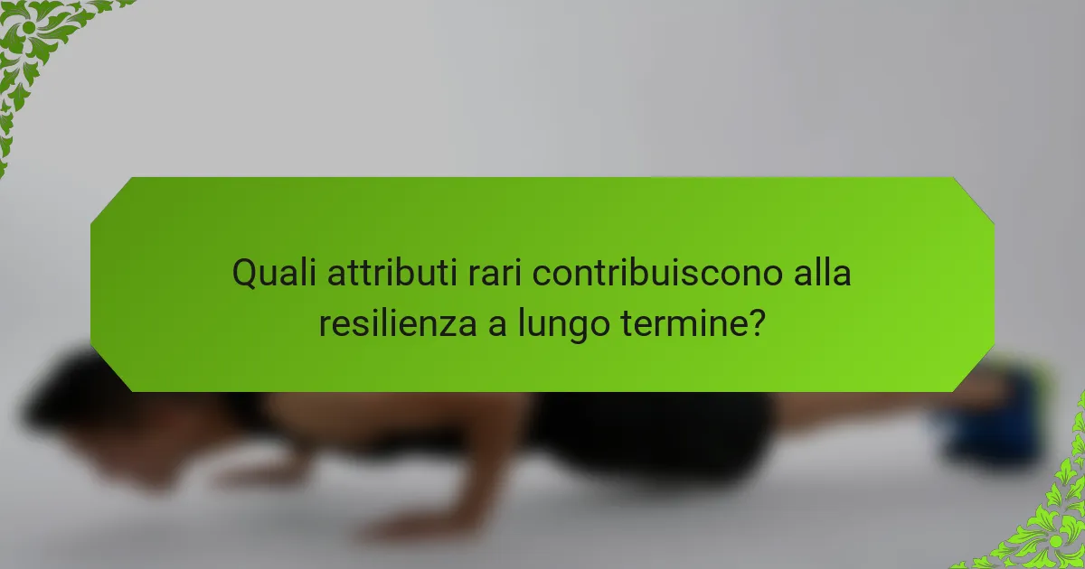 Quali attributi rari contribuiscono alla resilienza a lungo termine?