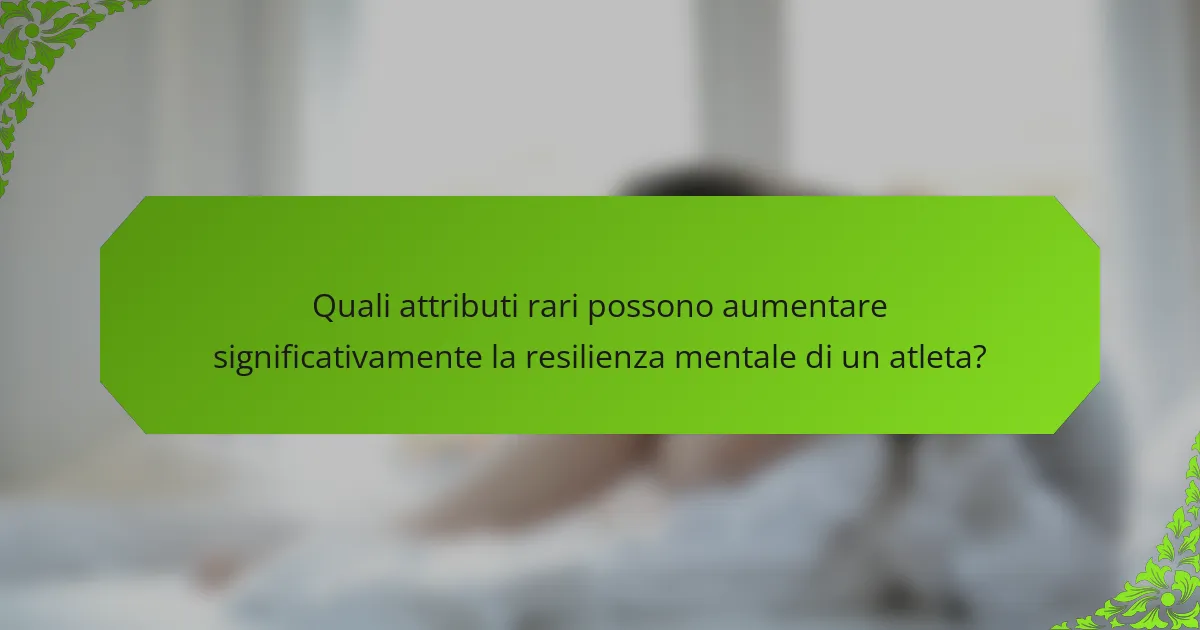 Quali attributi rari possono aumentare significativamente la resilienza mentale di un atleta?