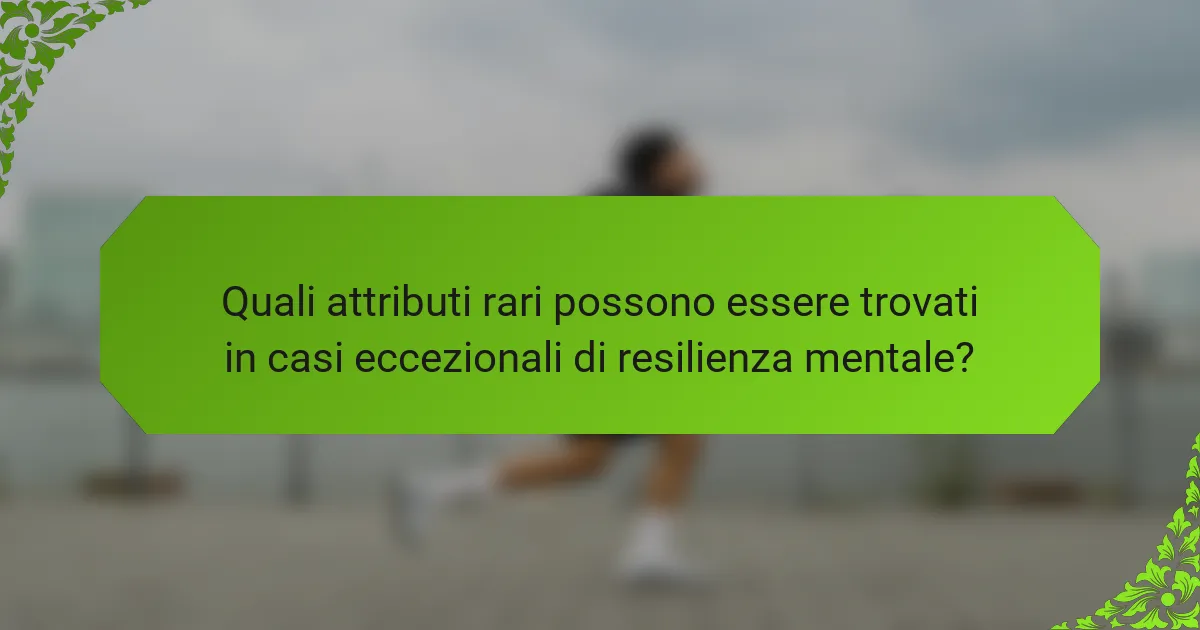 Quali attributi rari possono essere trovati in casi eccezionali di resilienza mentale?