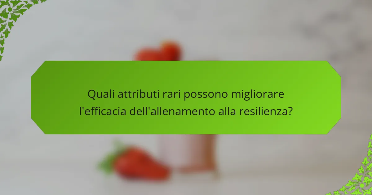 Quali attributi rari possono migliorare l'efficacia dell'allenamento alla resilienza?