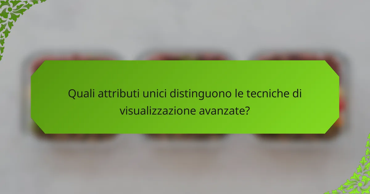 Quali attributi unici distinguono le tecniche di visualizzazione avanzate?