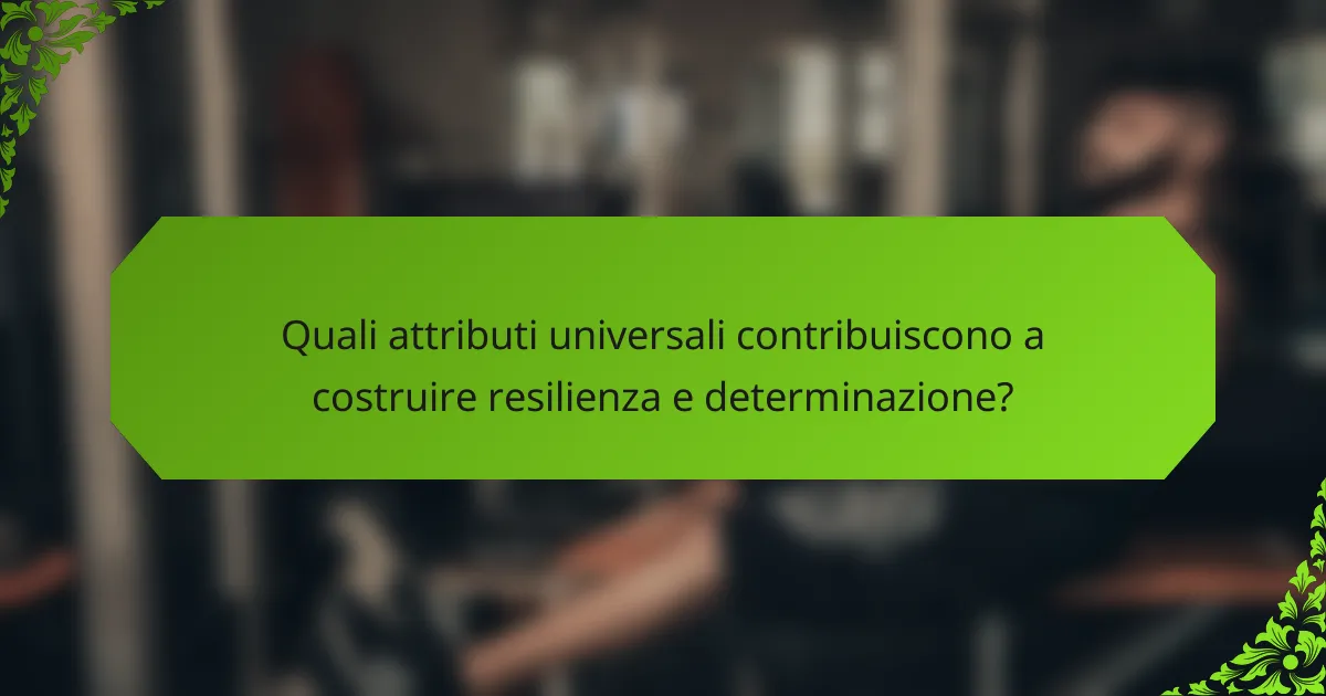 Quali attributi universali contribuiscono a costruire resilienza e determinazione?