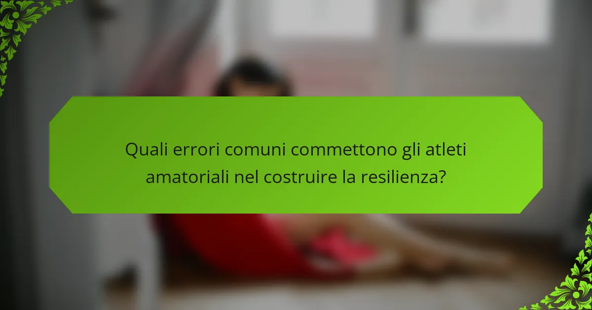 Quali errori comuni commettono gli atleti amatoriali nel costruire la resilienza?