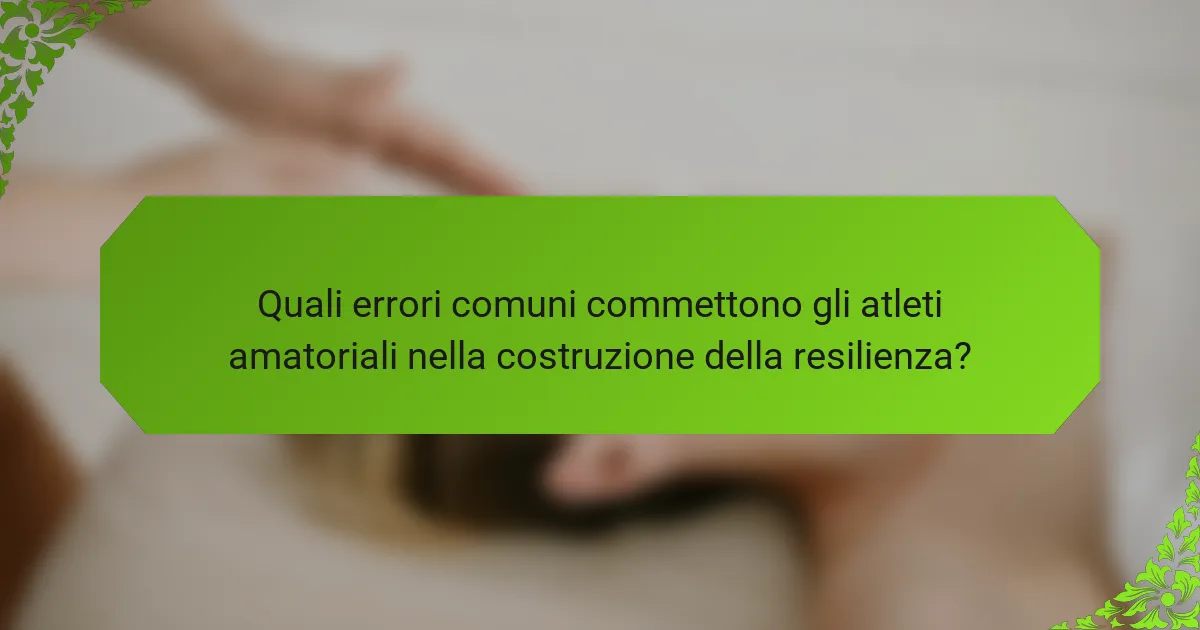 Quali errori comuni commettono gli atleti amatoriali nella costruzione della resilienza?