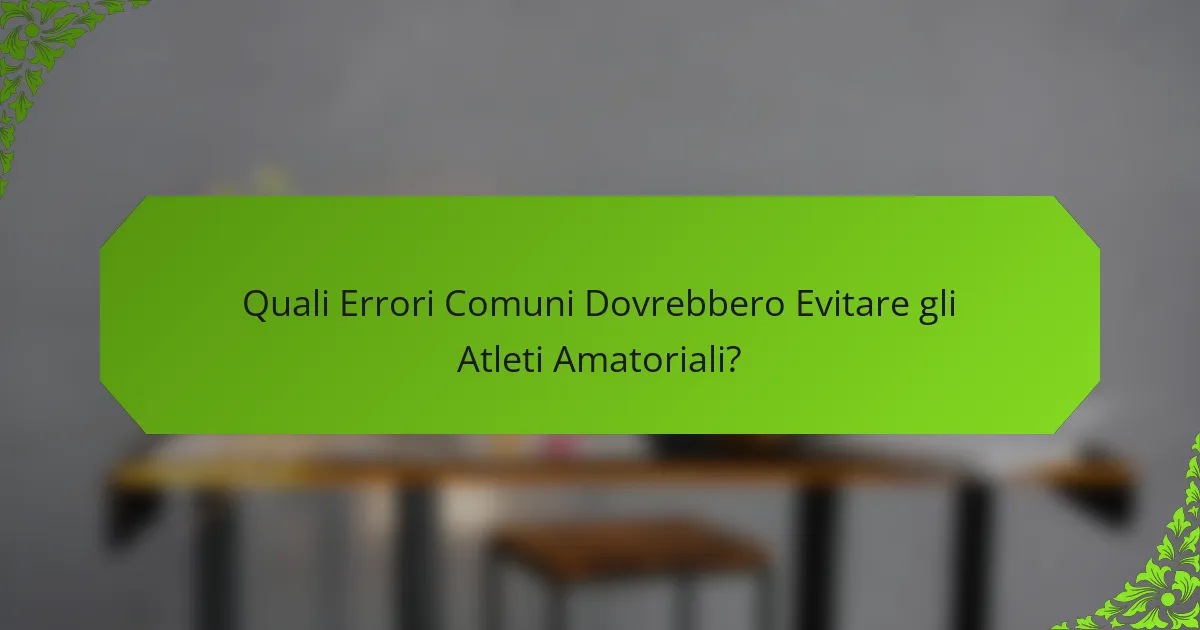 Quali Errori Comuni Dovrebbero Evitare gli Atleti Amatoriali?