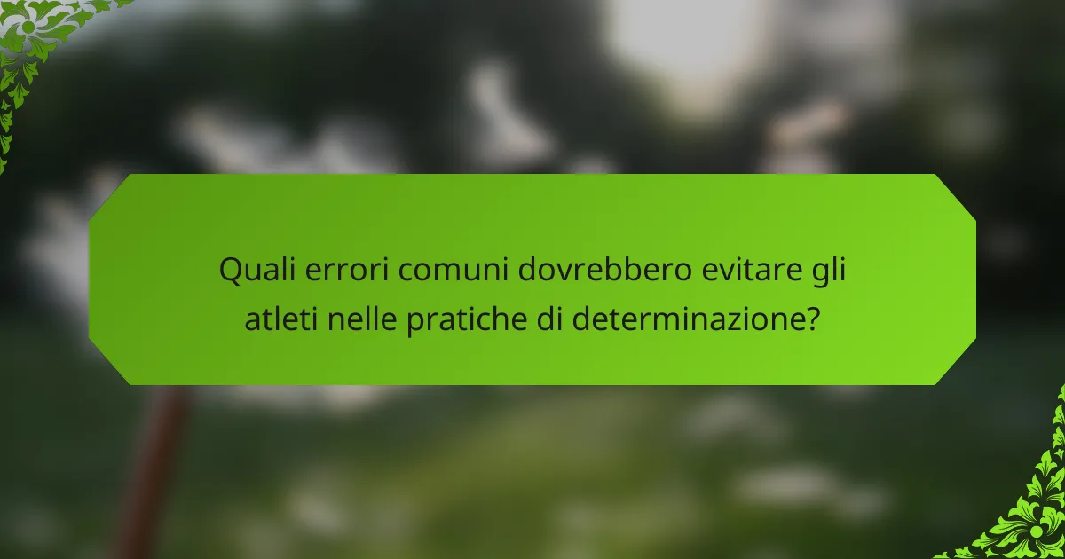 Quali errori comuni dovrebbero evitare gli atleti nelle pratiche di determinazione?