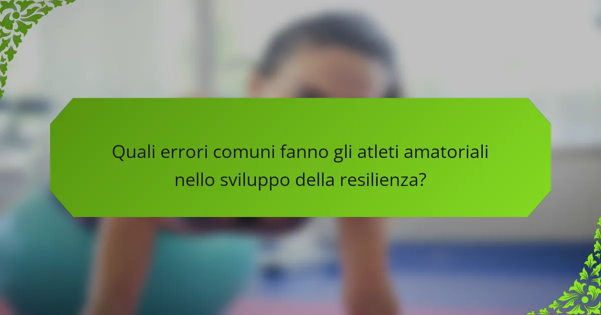 Quali errori comuni fanno gli atleti amatoriali nello sviluppo della resilienza?