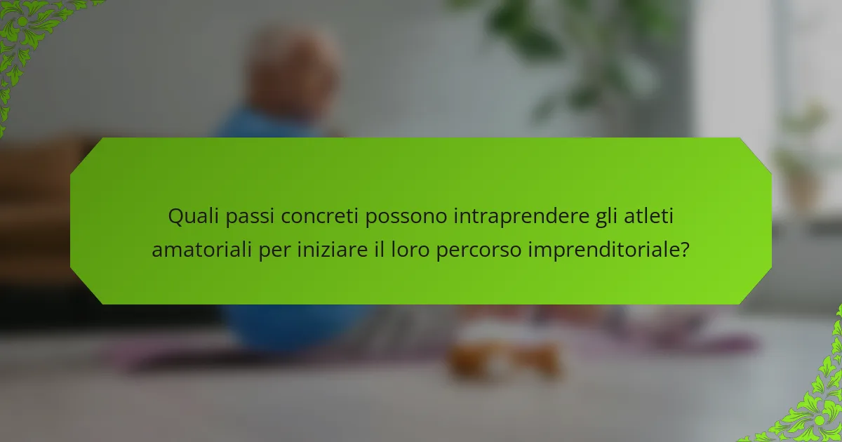 Quali passi concreti possono intraprendere gli atleti amatoriali per iniziare il loro percorso imprenditoriale?