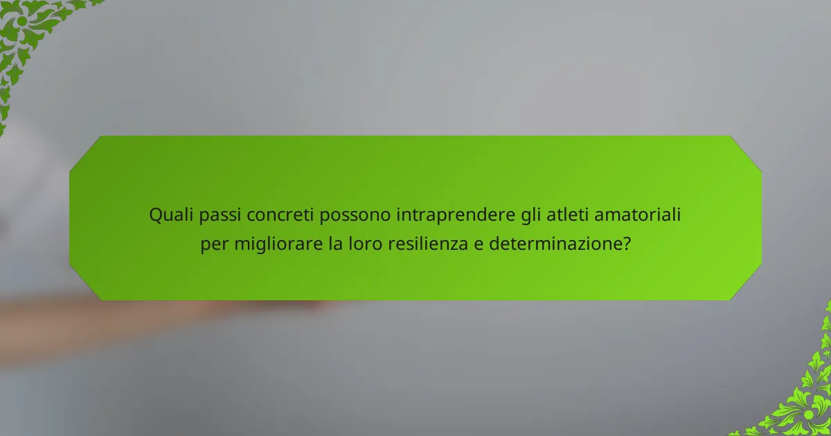 Quali passi concreti possono intraprendere gli atleti amatoriali per migliorare la loro resilienza e determinazione?