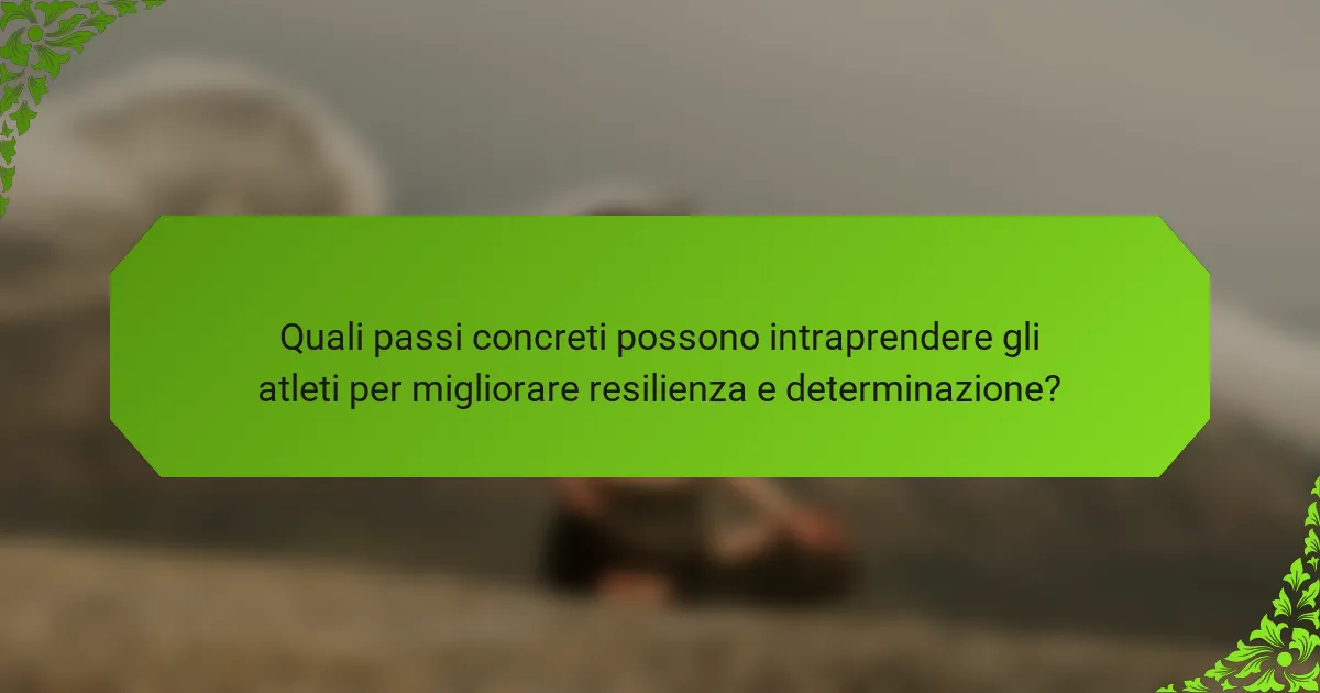 Quali passi concreti possono intraprendere gli atleti per migliorare resilienza e determinazione?