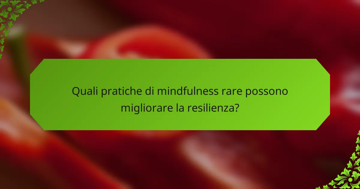 Quali pratiche di mindfulness rare possono migliorare la resilienza?