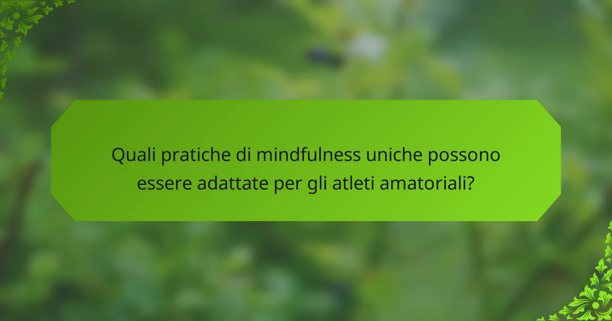 Quali pratiche di mindfulness uniche possono essere adattate per gli atleti amatoriali?