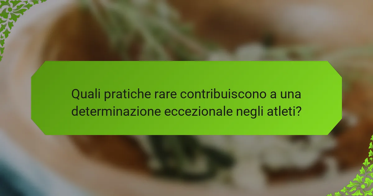 Quali pratiche rare contribuiscono a una determinazione eccezionale negli atleti?