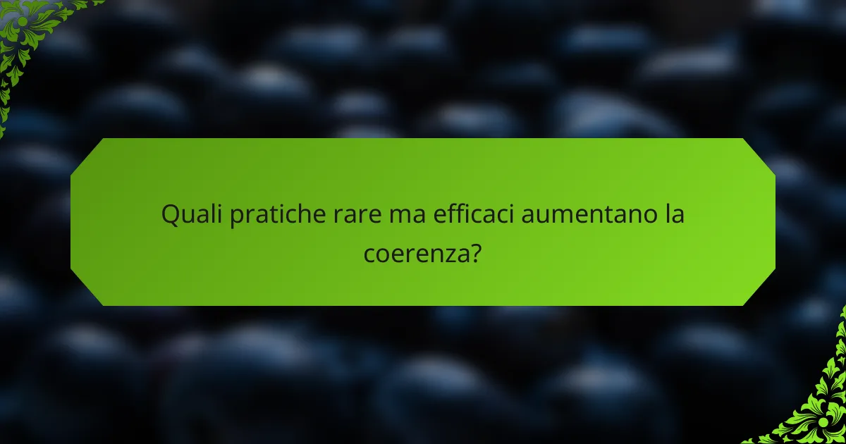 Quali pratiche rare ma efficaci aumentano la coerenza?
