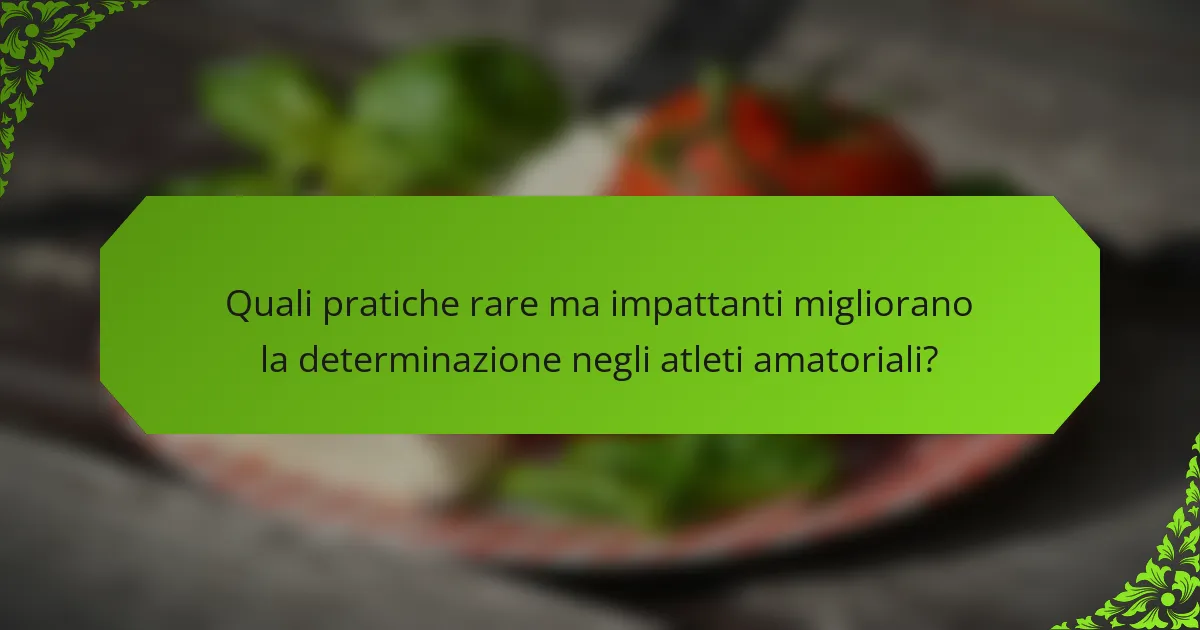 Quali pratiche rare ma impattanti migliorano la determinazione negli atleti amatoriali?
