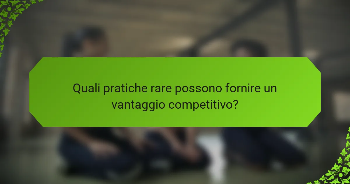 Quali pratiche rare possono fornire un vantaggio competitivo?