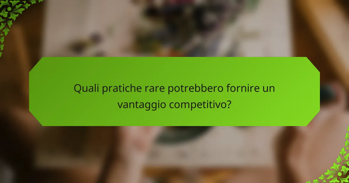 Quali pratiche rare potrebbero fornire un vantaggio competitivo?