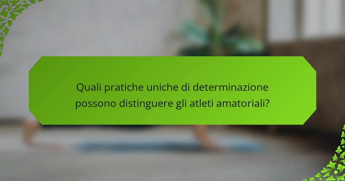 Quali pratiche uniche di determinazione possono distinguere gli atleti amatoriali?