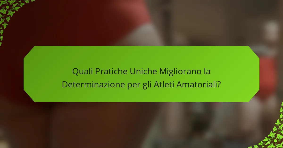 Quali Pratiche Uniche Migliorano la Determinazione per gli Atleti Amatoriali?