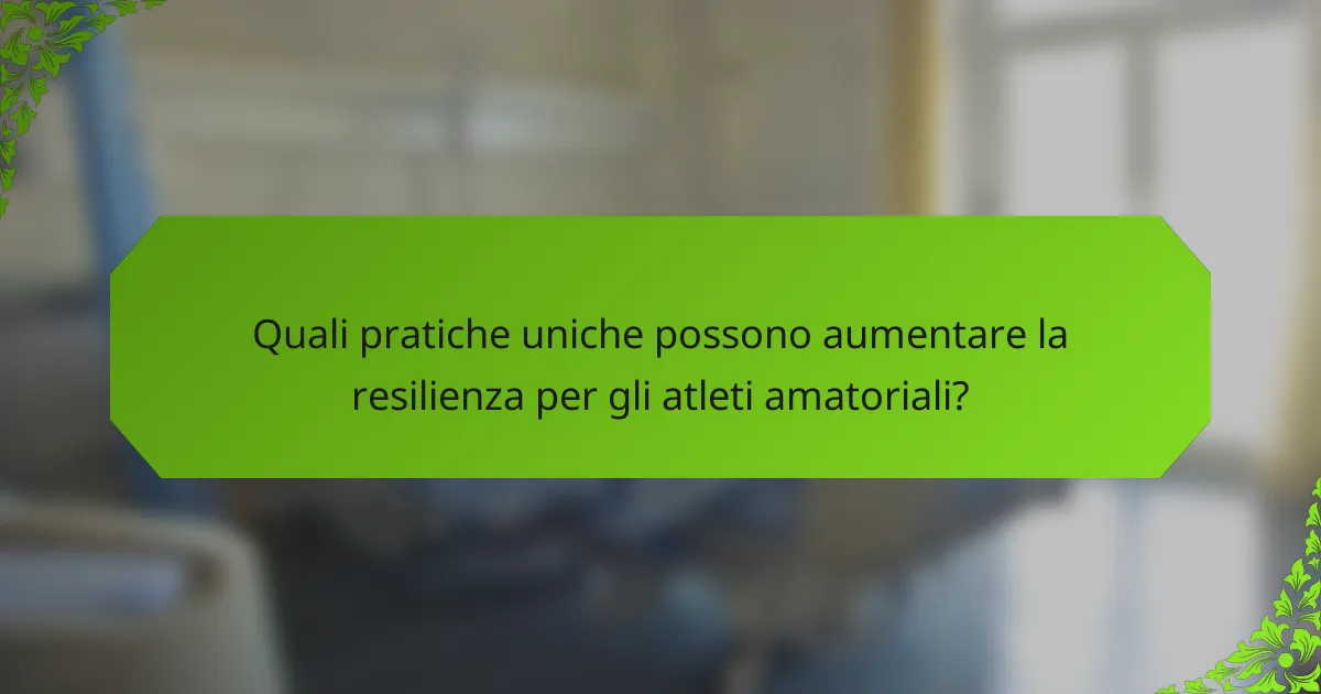 Quali pratiche uniche possono aumentare la resilienza per gli atleti amatoriali?