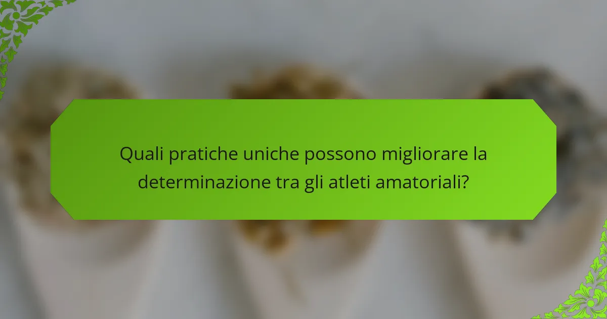 Quali pratiche uniche possono migliorare la determinazione tra gli atleti amatoriali?