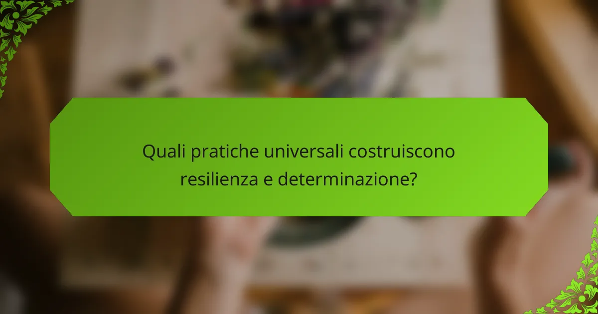 Quali pratiche universali costruiscono resilienza e determinazione?