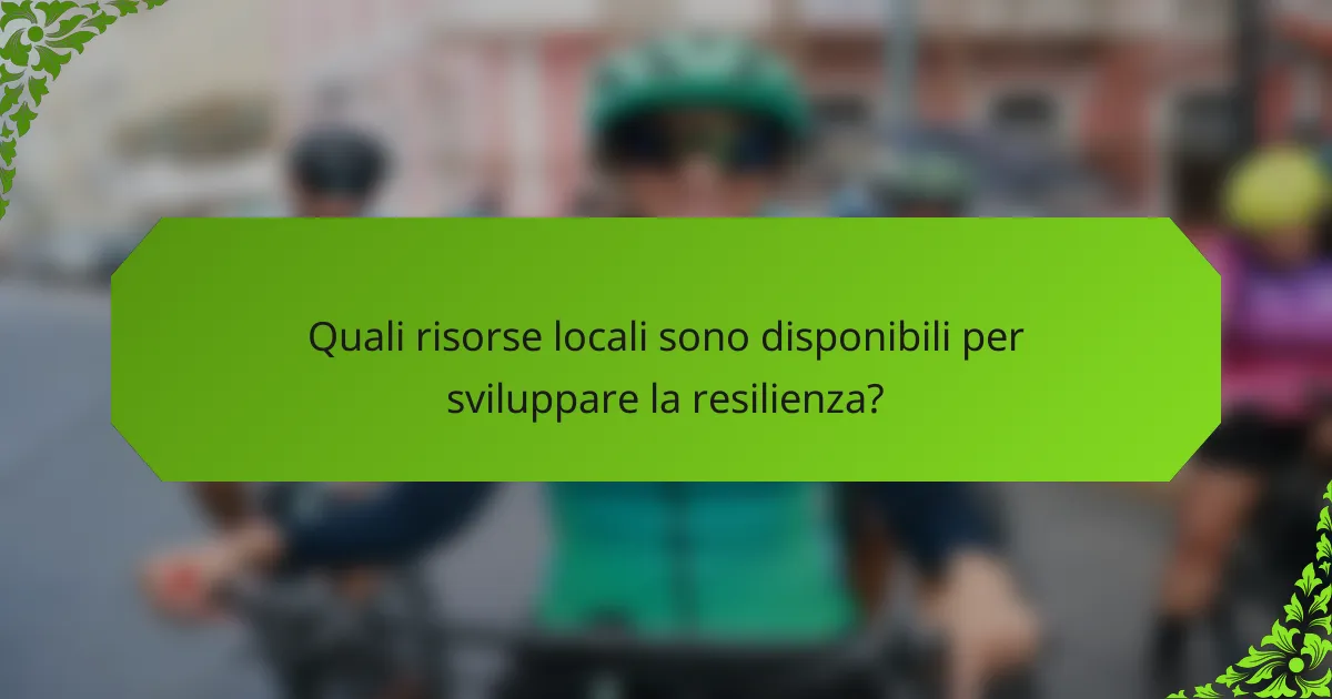 Quali risorse locali sono disponibili per sviluppare la resilienza?