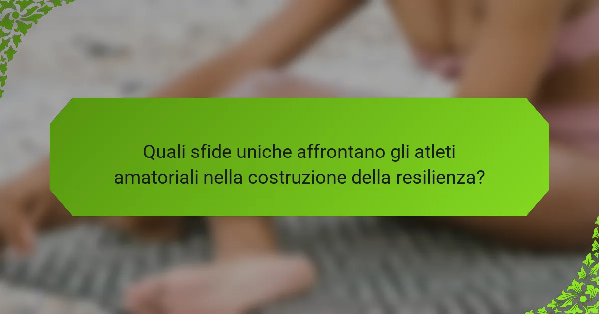 Quali sfide uniche affrontano gli atleti amatoriali nella costruzione della resilienza?