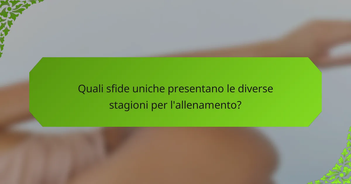Quali sfide uniche presentano le diverse stagioni per l'allenamento?