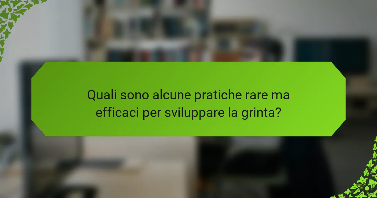 Quali sono alcune pratiche rare ma efficaci per sviluppare la grinta?