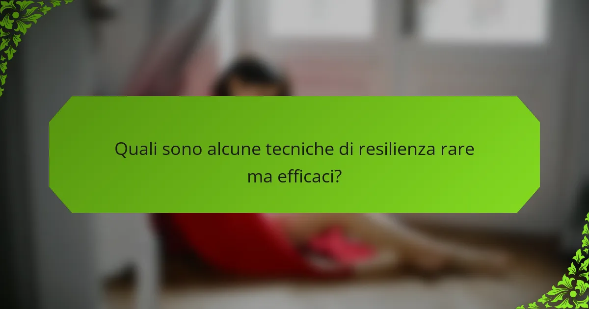 Quali sono alcune tecniche di resilienza rare ma efficaci?