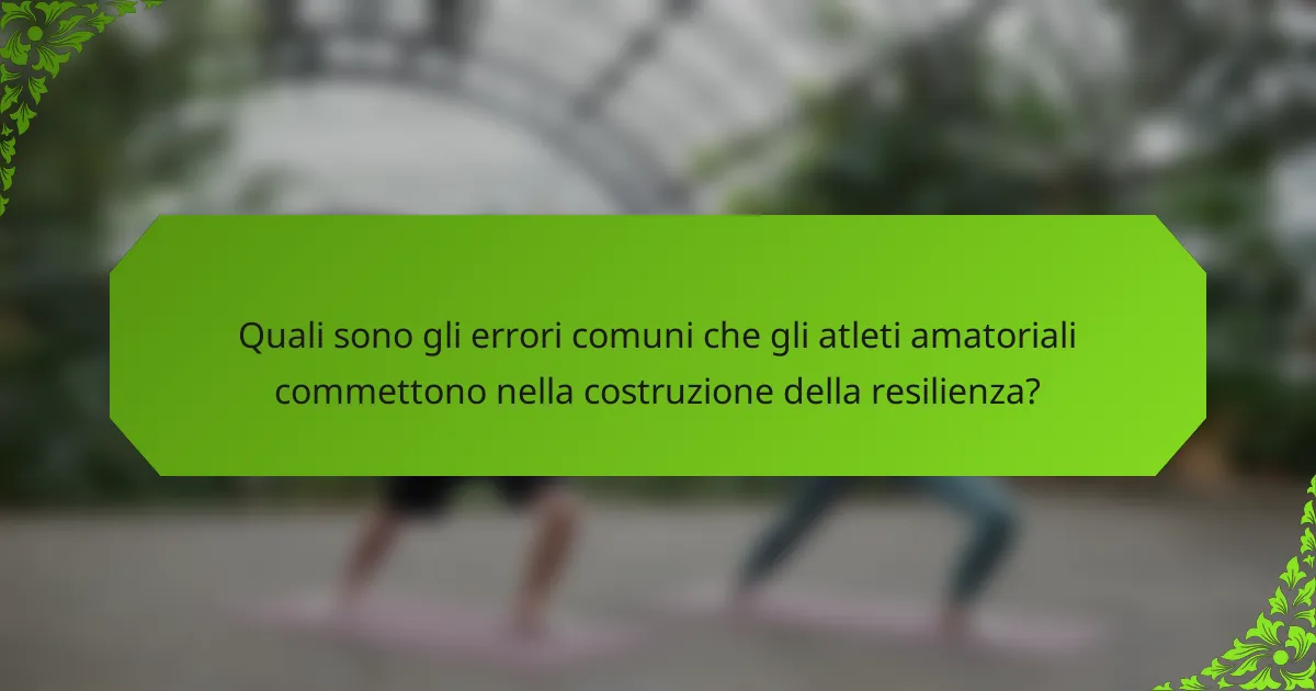 Quali sono gli errori comuni che gli atleti amatoriali commettono nella costruzione della resilienza?