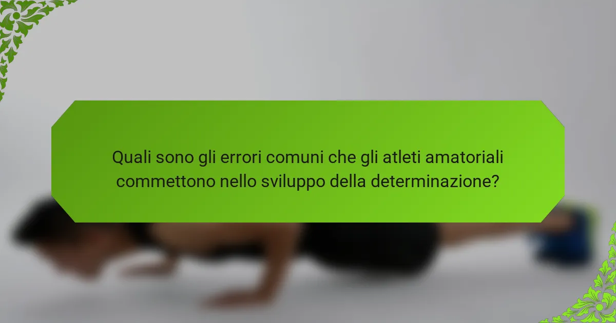 Quali sono gli errori comuni che gli atleti amatoriali commettono nello sviluppo della determinazione?